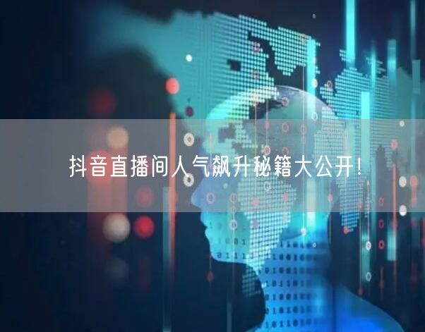 抖音直播间人气飙升秘籍大公开！