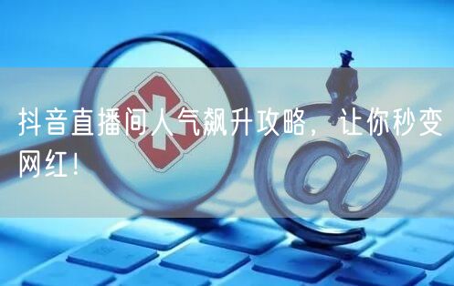 抖音直播间人气飙升攻略，让你秒变网红！