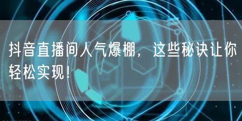 抖音直播间人气爆棚，这些秘诀让你轻松实现！