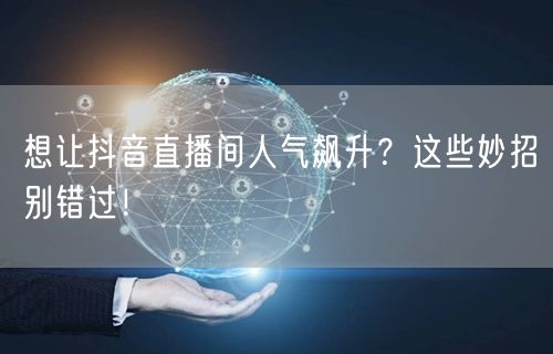 想让抖音直播间人气飙升？这些妙招别错过！
