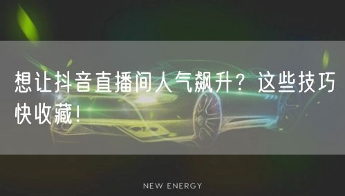 想让抖音直播间人气飙升？这些技巧快收藏！