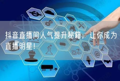 抖音直播间人气提升秘籍，让你成为直播明星！
