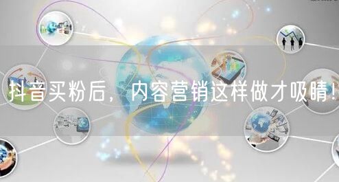 抖音买粉后，内容营销这样做才吸睛！