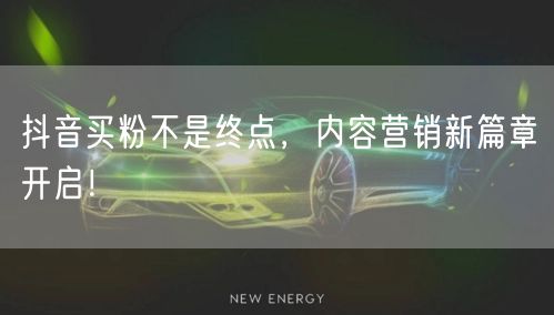 抖音买粉不是终点，内容营销新篇章开启！