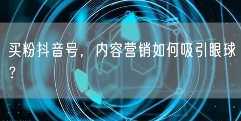 买粉抖音号，内容营销如何吸引眼球？