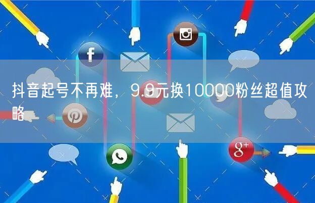 抖音起号不再难，9.9元换10000粉丝超值攻略