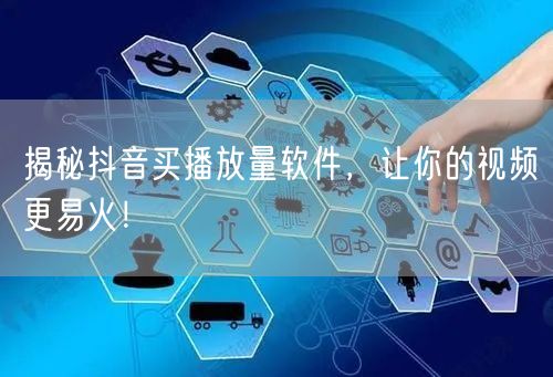 揭秘抖音买播放量软件，让你的视频更易火！