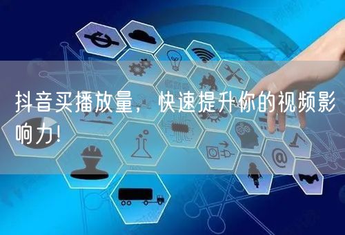 抖音买播放量，快速提升你的视频影响力！