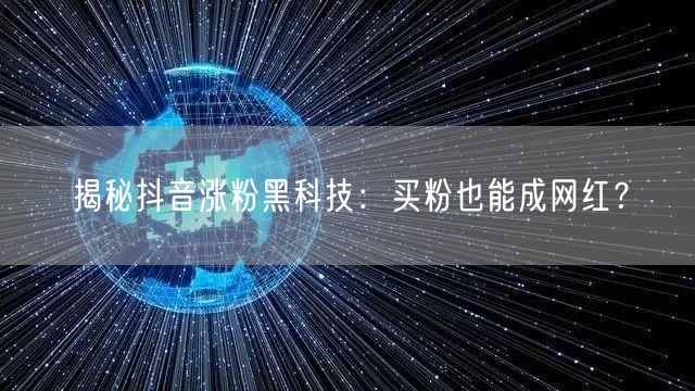 揭秘抖音涨粉黑科技：买粉也能成网红？
