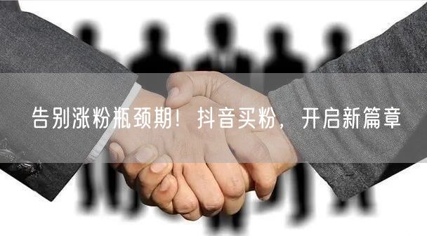 告别涨粉瓶颈期！抖音买粉，开启新篇章