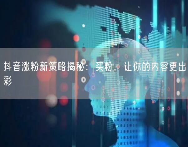 抖音涨粉新策略揭秘：买粉，让你的内容更出彩
