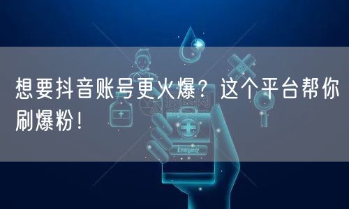 想要抖音账号更火爆？这个平台帮你刷爆粉！