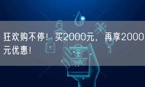 狂欢购不停！买2000元，再享2000元优惠！