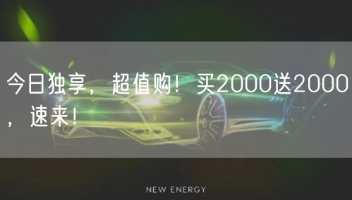 今日独享，超值购！买2000送2000，速来！