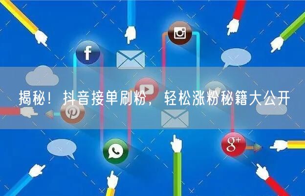 揭秘！抖音接单刷粉，轻松涨粉秘籍大公开