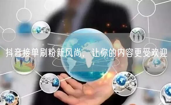 抖音接单刷粉新风尚，让你的内容更受欢迎