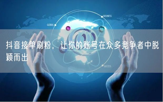 抖音接单刷粉，让你的账号在众多竞争者中脱颖而出