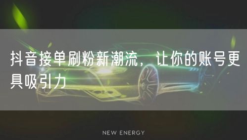 抖音接单刷粉新潮流，让你的账号更具吸引力