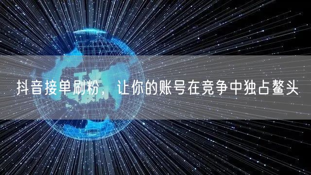 抖音接单刷粉，让你的账号在竞争中独占鳌头