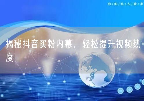 揭秘抖音买粉内幕，轻松提升视频热度