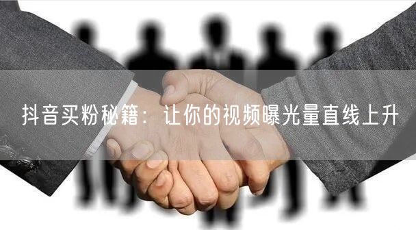 抖音买粉秘籍：让你的视频曝光量直线上升