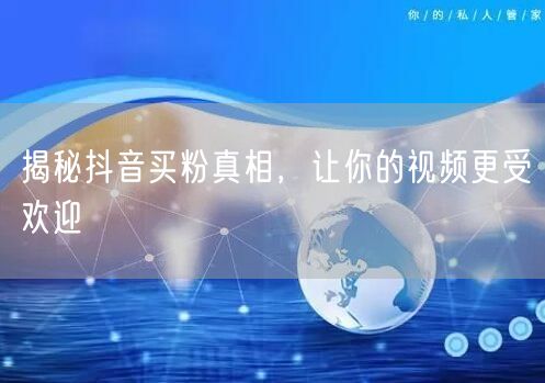 揭秘抖音买粉真相，让你的视频更受欢迎