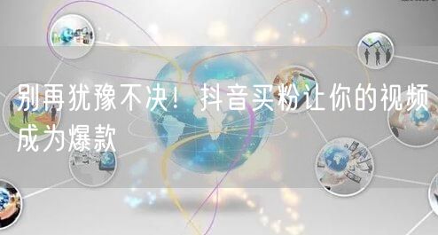 别再犹豫不决！抖音买粉让你的视频成为爆款