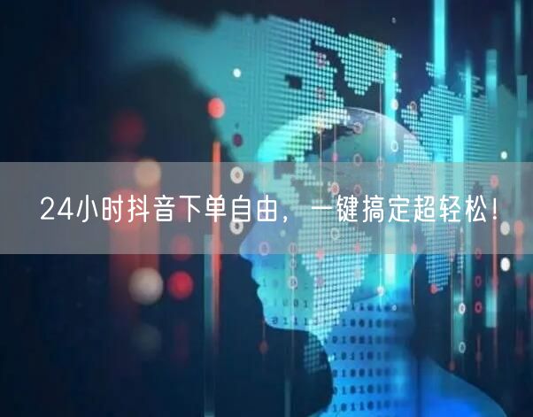 24小时抖音下单自由，一键搞定超轻松！