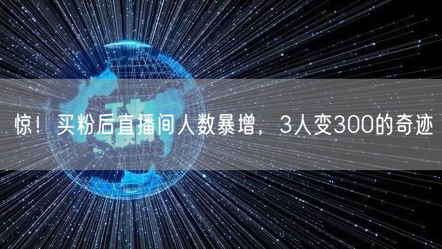 惊！买粉后直播间人数暴增，3人变300的奇迹