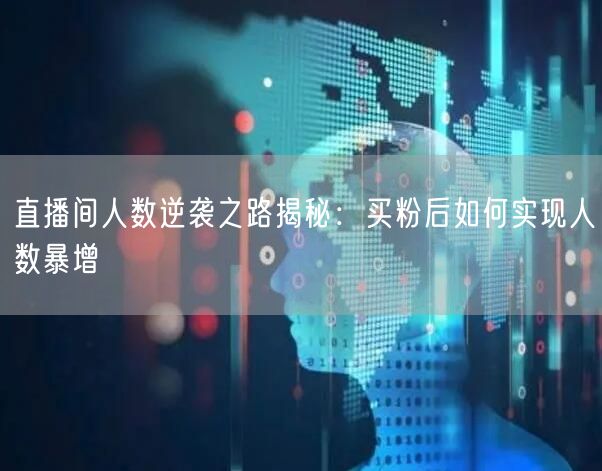 直播间人数逆袭之路揭秘：买粉后如何实现人数暴增