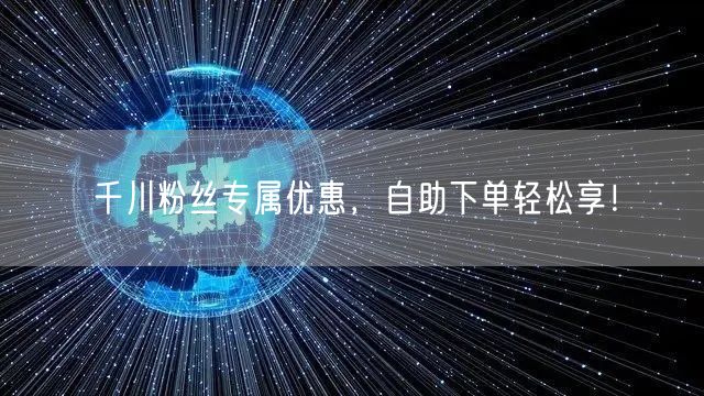 千川粉丝专属优惠，自助下单轻松享！