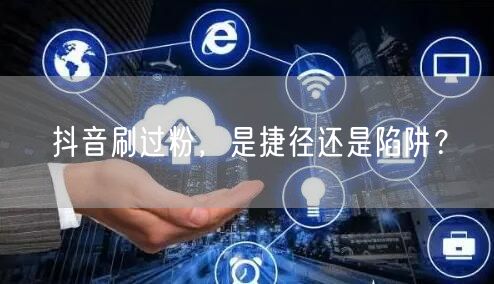 抖音刷过粉，是捷径还是陷阱？