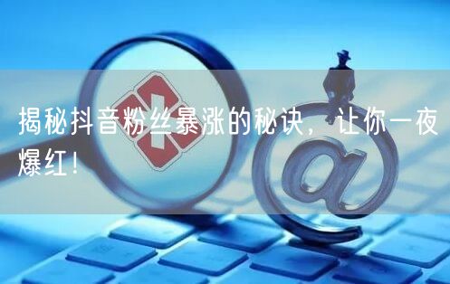 揭秘抖音粉丝暴涨的秘诀，让你一夜爆红！