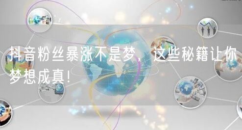 抖音粉丝暴涨不是梦，这些秘籍让你梦想成真！