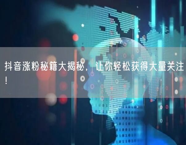 抖音涨粉秘籍大揭秘，让你轻松获得大量关注！