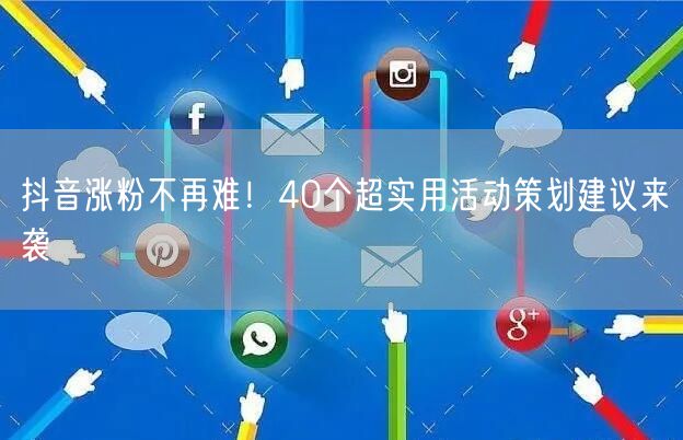 抖音涨粉不再难！40个超实用活动策划建议来袭