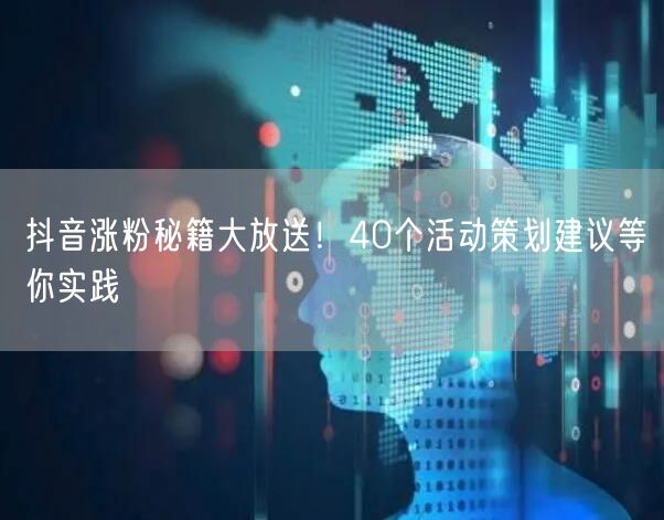 抖音涨粉秘籍大放送！40个活动策划建议等你实践