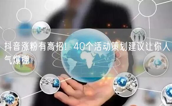 抖音涨粉有高招！40个活动策划建议让你人气爆棚