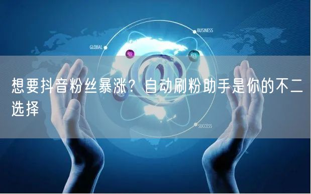 想要抖音粉丝暴涨？自动刷粉助手是你的不二选择