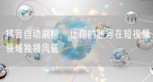 抖音自动刷粉，让你的账号在短视频领域独领风骚