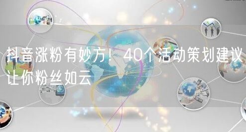 抖音涨粉有妙方！40个活动策划建议让你粉丝如云