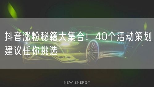 抖音涨粉秘籍大集合！40个活动策划建议任你挑选