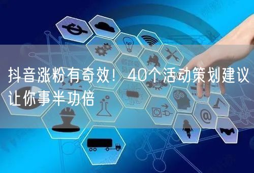 抖音涨粉有奇效！40个活动策划建议让你事半功倍