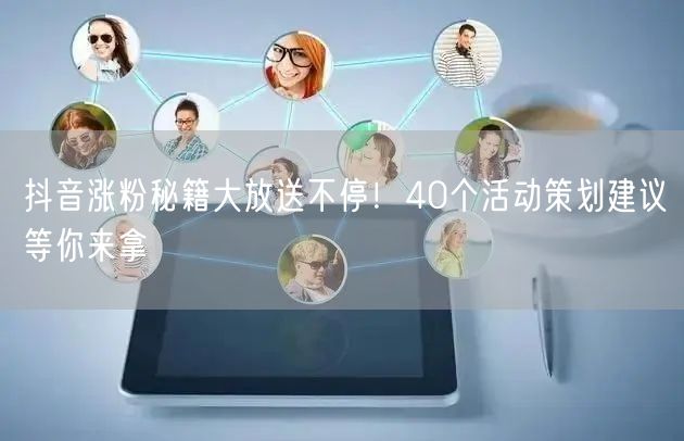 抖音涨粉秘籍大放送不停！40个活动策划建议等你来拿