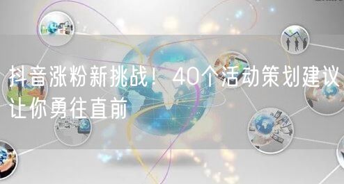 抖音涨粉新挑战！40个活动策划建议让你勇往直前