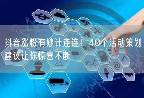 抖音涨粉有妙计连连！40个活动策划建议让你惊喜不断