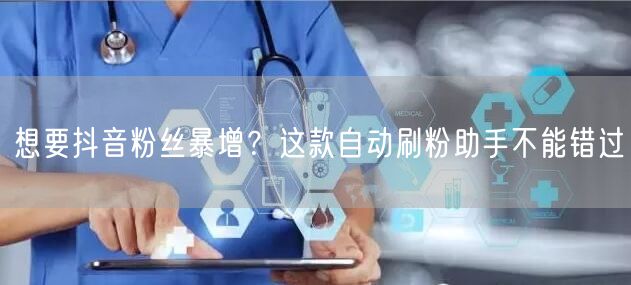 想要抖音粉丝暴增？这款自动刷粉助手不能错过