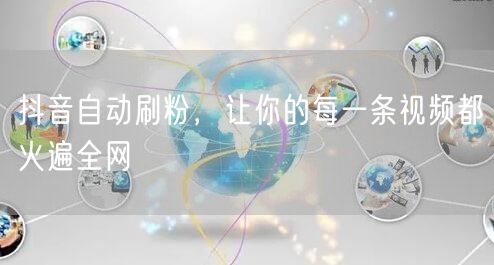 抖音自动刷粉，让你的每一条视频都火遍全网
