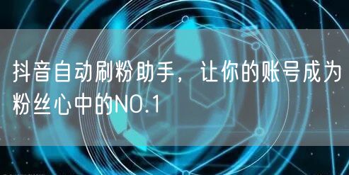 抖音自动刷粉助手，让你的账号成为粉丝心中的NO.1