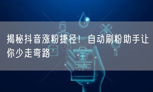 揭秘抖音涨粉捷径！自动刷粉助手让你少走弯路